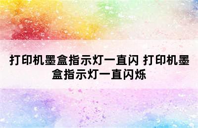 打印机墨盒指示灯一直闪 打印机墨盒指示灯一直闪烁